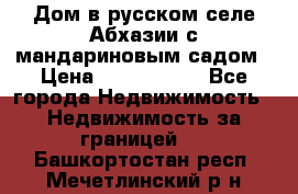 Дом в русском селе Абхазии с мандариновым садом › Цена ­ 1 000 000 - Все города Недвижимость » Недвижимость за границей   . Башкортостан респ.,Мечетлинский р-н